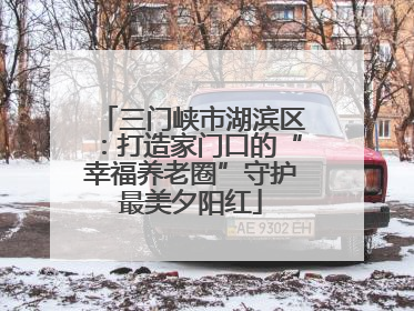 三门峡市湖滨区：打造家门口的“幸福养老圈”守护最美夕阳红