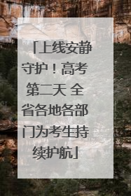 上线安静守护！高考第二天 全省各地各部门为考生持续护航