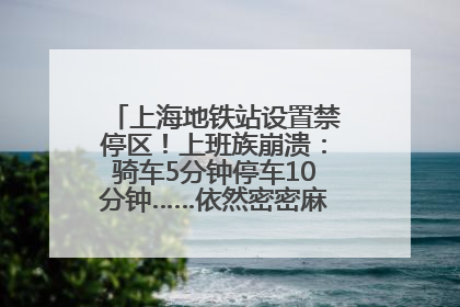 上海地铁站设置禁停区！上班族崩溃：骑车5分钟停车10分钟……依然密密麻麻无从下脚？