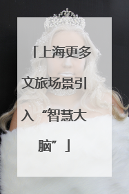 上海更多文旅场景引入“智慧大脑”