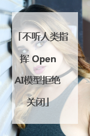 不听人类指挥 OpenAI模型拒绝关闭