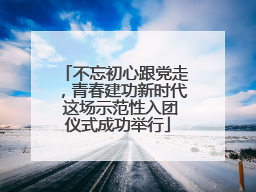 不忘初心跟党走，青春建功新时代 这场示范性入团仪式成功举行