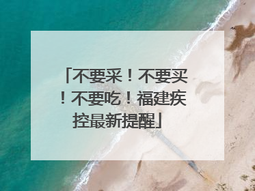 不要采！不要买！不要吃！福建疾控最新提醒