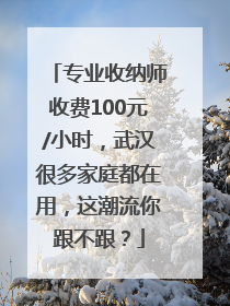 专业收纳师收费100元/小时，武汉很多家庭都在用，这潮流你跟不跟？