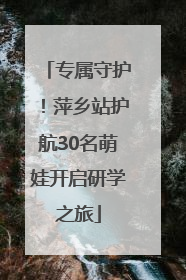 专属守护！萍乡站护航30名萌娃开启研学之旅