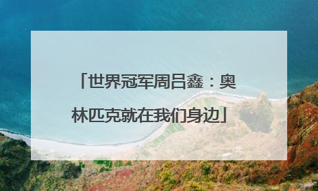 世界冠军周吕鑫：奥林匹克就在我们身边