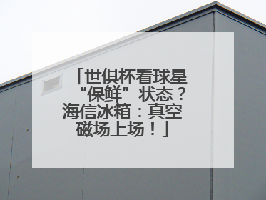 世俱杯看球星“保鲜”状态？海信冰箱：真空磁场上场！