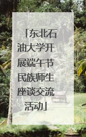 东北石油大学开展端午节民族师生座谈交流活动