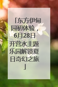 东方伊甸园初体验，6月28日开营水主题乐园解锁夏日奇幻之旅