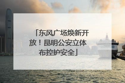 东风广场焕新开放！昆明公安立体布控护安全