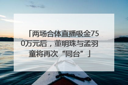 两场合体直播吸金750万元后，董明珠与孟羽童将再次“同台”