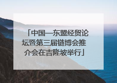 中国—东盟经贸论坛暨第三届链博会推介会在吉隆坡举行