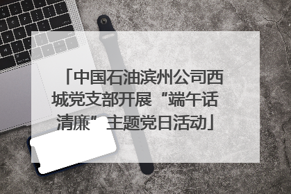 中国石油滨州公司西城党支部开展“端午话清廉”主题党日活动