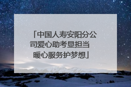 中国人寿安阳分公司爱心助考显担当 暖心服务护梦想