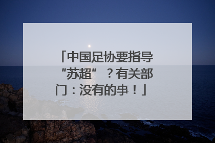 中国足协要指导“苏超”？有关部门：没有的事！