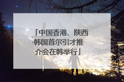 中国香港、陕西·韩国首尔引才推介会在韩举行
