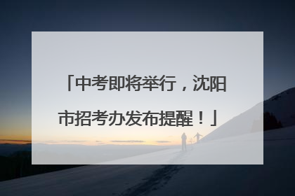 中考即将举行，沈阳市招考办发布提醒！