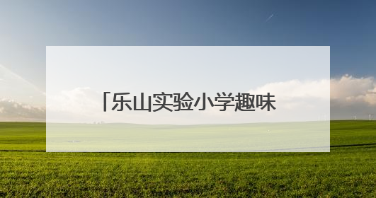 乐山实验小学趣味多元测评欢乐启幕，点亮综合素养之光