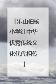 乐山柏杨小学让中华优秀传统文化代代相传