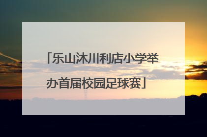 乐山沐川利店小学举办首届校园足球赛