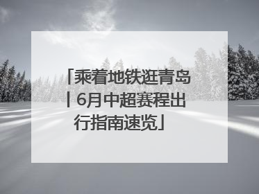 乘着地铁逛青岛丨6月中超赛程出行指南速览