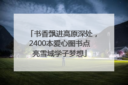 书香飘进高原深处，2400本爱心图书点亮雪域学子梦想