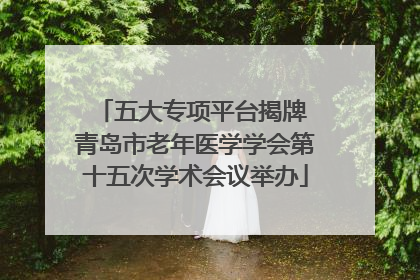 五大专项平台揭牌 青岛市老年医学学会第十五次学术会议举办