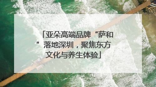 亚朵高端品牌“萨和”落地深圳，聚焦东方文化与养生体验