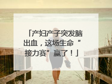 产妇产子突发脑出血，这场生命“接力赛”赢了！