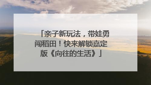 亲子新玩法，带娃勇闯稻田！快来解锁嘉定版《向往的生活》