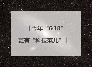 今年“6·18”更有“科技范儿”
