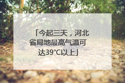 今起三天，河北省局地最高气温可达39℃以上
