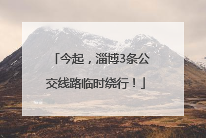 今起，淄博3条公交线路临时绕行！