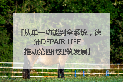 从单一功能到全系统，德沛DEPAIR LIFE推动第四代建筑发展
