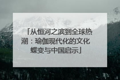从恒河之滨到全球热潮：瑜伽现代化的文化蝶变与中国启示