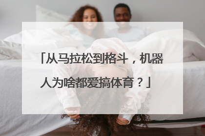 从马拉松到格斗，机器人为啥都爱搞体育？