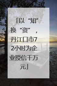 以“知”换“资”，丹江口市72小时为企业授信千万元