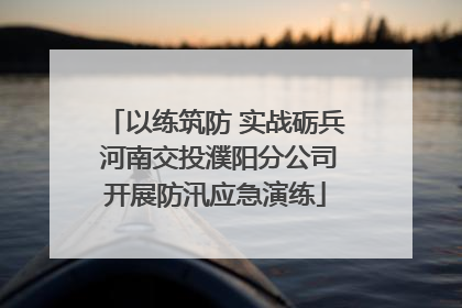 以练筑防 实战砺兵 河南交投濮阳分公司开展防汛应急演练
