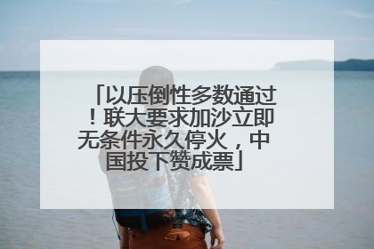 以压倒性多数通过！联大要求加沙立即无条件永久停火，中国投下赞成票