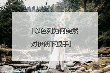 以色列为何突然对伊朗下狠手