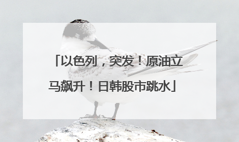 以色列，突发！原油立马飙升！日韩股市跳水