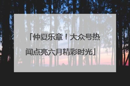 仲夏乐章！大众号热闻点亮六月精彩时光