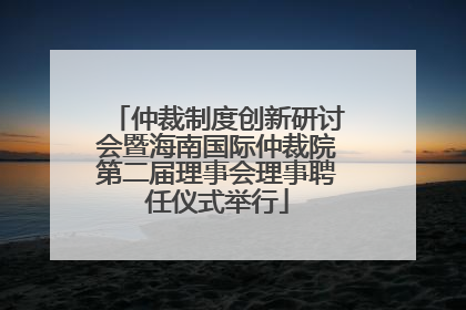 仲裁制度创新研讨会暨海南国际仲裁院第二届理事会理事聘任仪式举行