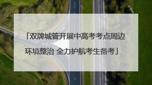 双牌城管开展中高考考点周边环境整治 全力护航考生备考