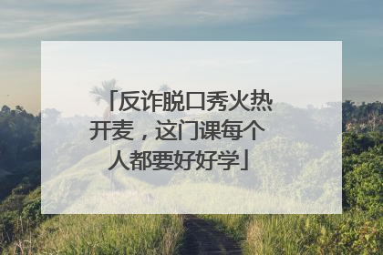 反诈脱口秀火热开麦，这门课每个人都要好好学