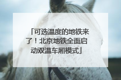 可选温度的地铁来了！北京地铁全面启动双温车厢模式