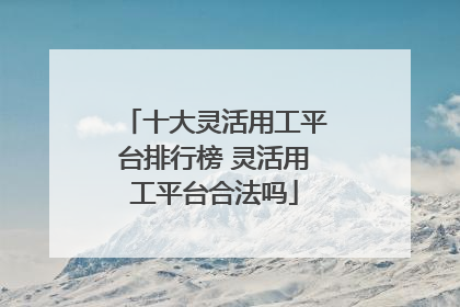 十大灵活用工平台排行榜 灵活用工平台合法吗