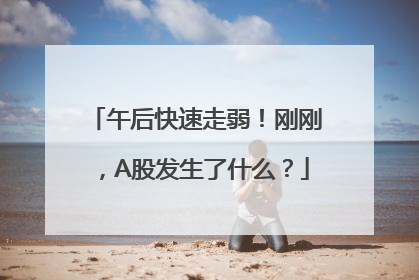 午后快速走弱！刚刚，A股发生了什么？
