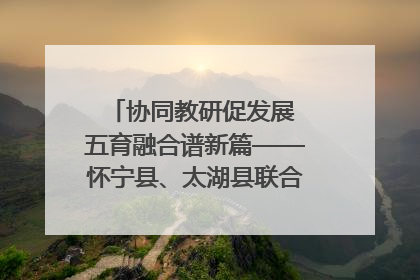 协同教研促发展 五育融合谱新篇——怀宁县、太湖县联合教研活动在月山镇中心学校成功举办