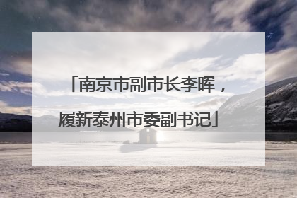 南京市副市长李晖，履新泰州市委副书记